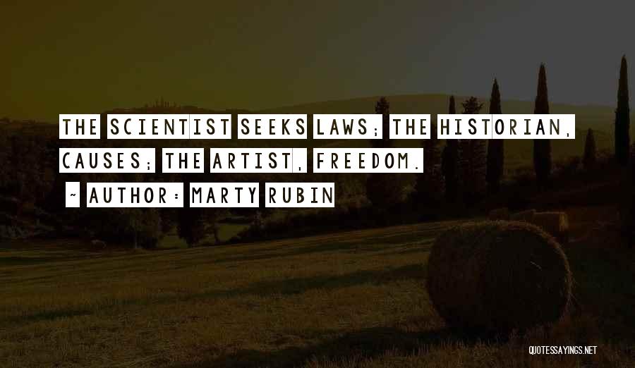 Marty Rubin Quotes: The Scientist Seeks Laws; The Historian, Causes; The Artist, Freedom.