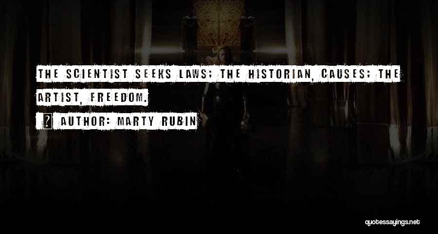 Marty Rubin Quotes: The Scientist Seeks Laws; The Historian, Causes; The Artist, Freedom.