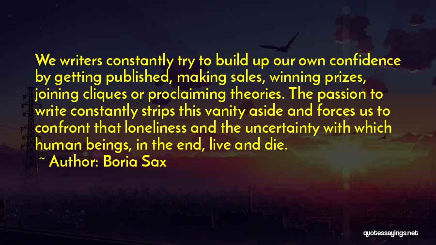 Boria Sax Quotes: We Writers Constantly Try To Build Up Our Own Confidence By Getting Published, Making Sales, Winning Prizes, Joining Cliques Or