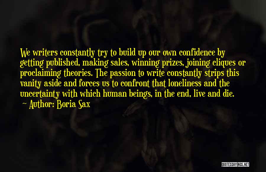 Boria Sax Quotes: We Writers Constantly Try To Build Up Our Own Confidence By Getting Published, Making Sales, Winning Prizes, Joining Cliques Or