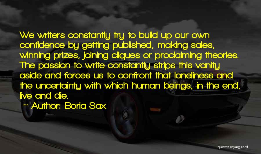 Boria Sax Quotes: We Writers Constantly Try To Build Up Our Own Confidence By Getting Published, Making Sales, Winning Prizes, Joining Cliques Or