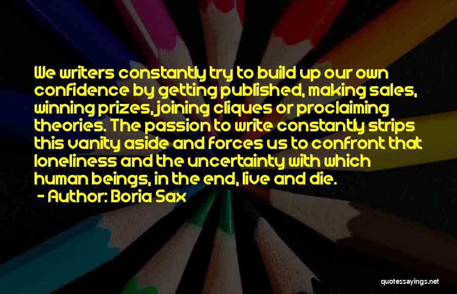 Boria Sax Quotes: We Writers Constantly Try To Build Up Our Own Confidence By Getting Published, Making Sales, Winning Prizes, Joining Cliques Or