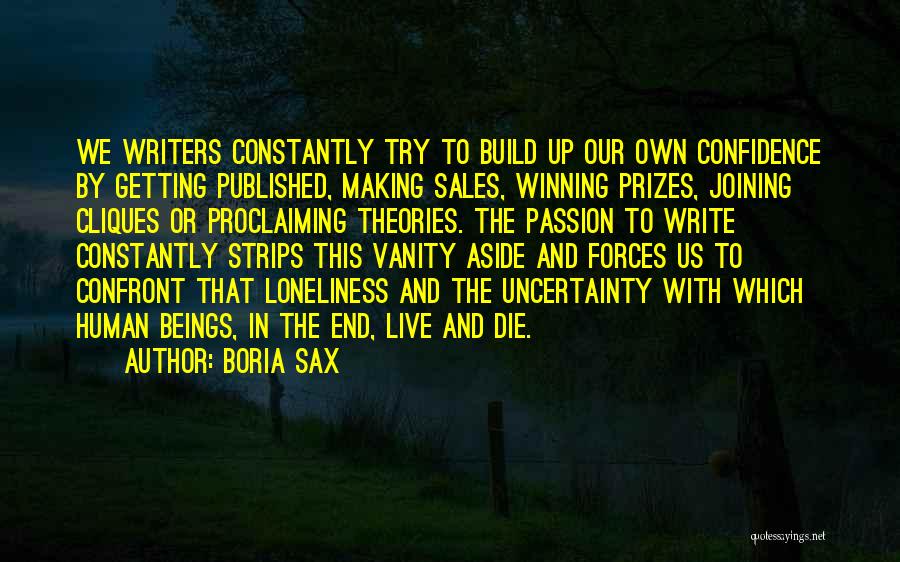 Boria Sax Quotes: We Writers Constantly Try To Build Up Our Own Confidence By Getting Published, Making Sales, Winning Prizes, Joining Cliques Or