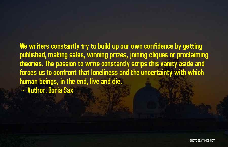 Boria Sax Quotes: We Writers Constantly Try To Build Up Our Own Confidence By Getting Published, Making Sales, Winning Prizes, Joining Cliques Or