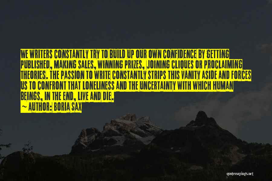 Boria Sax Quotes: We Writers Constantly Try To Build Up Our Own Confidence By Getting Published, Making Sales, Winning Prizes, Joining Cliques Or