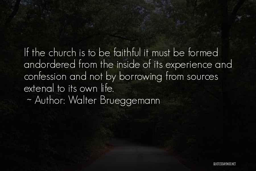 Walter Brueggemann Quotes: If The Church Is To Be Faithful It Must Be Formed Andordered From The Inside Of Its Experience And Confession