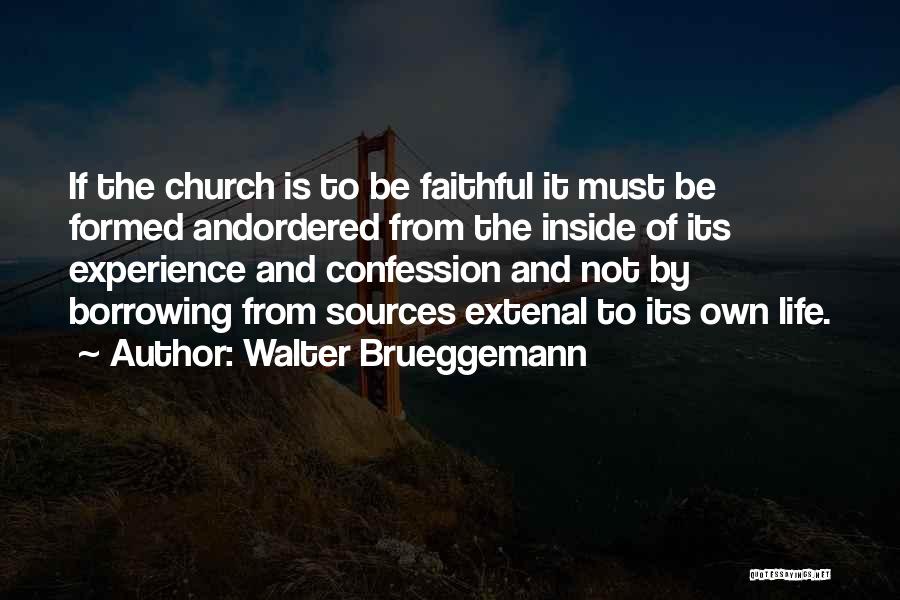 Walter Brueggemann Quotes: If The Church Is To Be Faithful It Must Be Formed Andordered From The Inside Of Its Experience And Confession