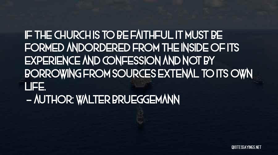 Walter Brueggemann Quotes: If The Church Is To Be Faithful It Must Be Formed Andordered From The Inside Of Its Experience And Confession