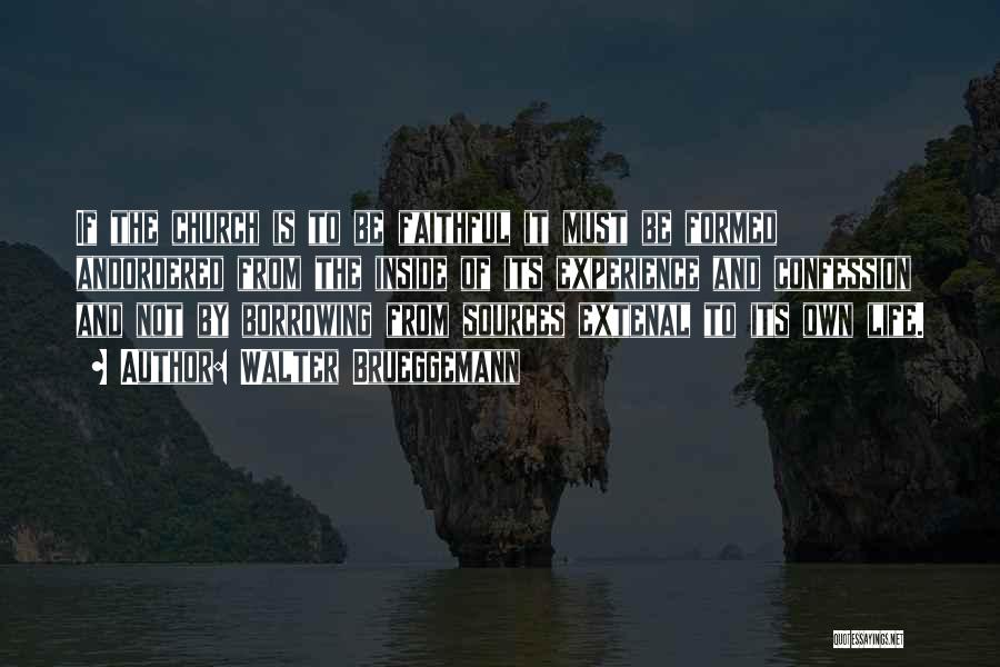 Walter Brueggemann Quotes: If The Church Is To Be Faithful It Must Be Formed Andordered From The Inside Of Its Experience And Confession