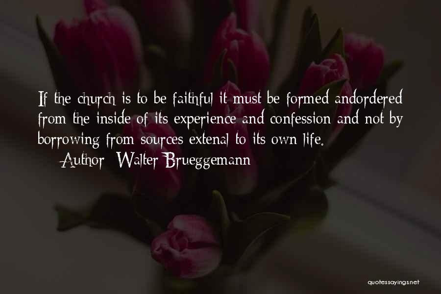 Walter Brueggemann Quotes: If The Church Is To Be Faithful It Must Be Formed Andordered From The Inside Of Its Experience And Confession