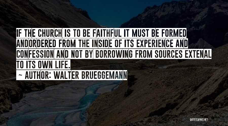 Walter Brueggemann Quotes: If The Church Is To Be Faithful It Must Be Formed Andordered From The Inside Of Its Experience And Confession