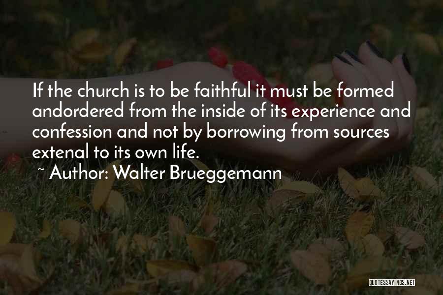 Walter Brueggemann Quotes: If The Church Is To Be Faithful It Must Be Formed Andordered From The Inside Of Its Experience And Confession