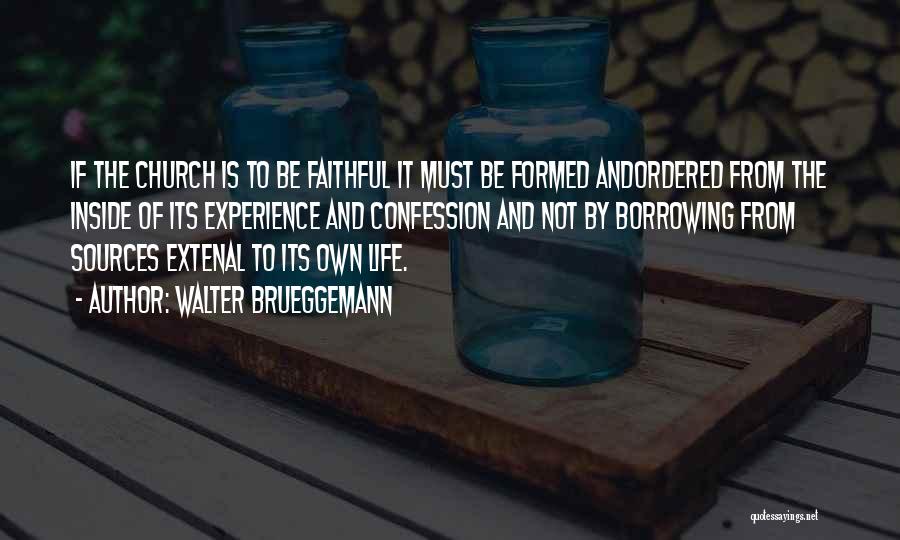 Walter Brueggemann Quotes: If The Church Is To Be Faithful It Must Be Formed Andordered From The Inside Of Its Experience And Confession