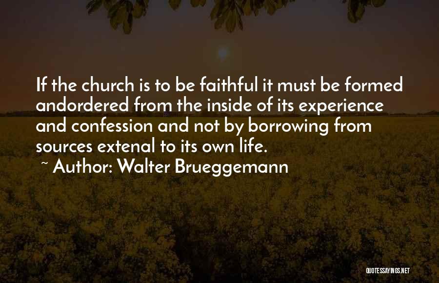 Walter Brueggemann Quotes: If The Church Is To Be Faithful It Must Be Formed Andordered From The Inside Of Its Experience And Confession