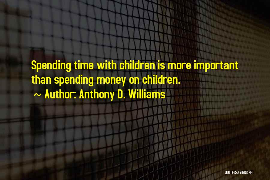 Anthony D. Williams Quotes: Spending Time With Children Is More Important Than Spending Money On Children.