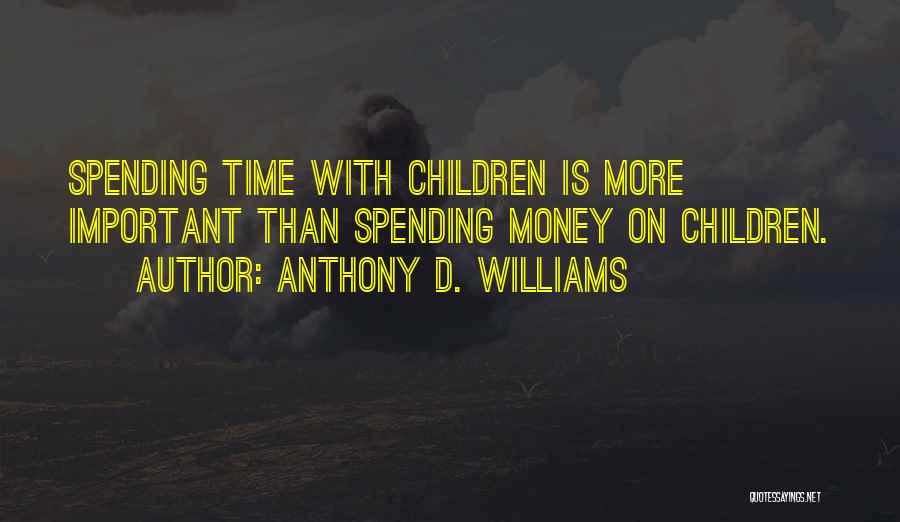 Anthony D. Williams Quotes: Spending Time With Children Is More Important Than Spending Money On Children.