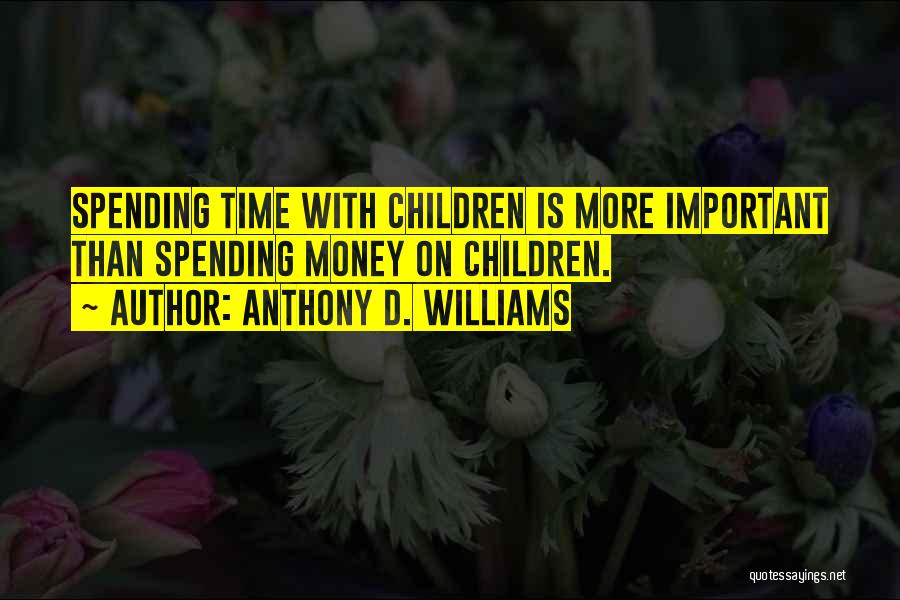 Anthony D. Williams Quotes: Spending Time With Children Is More Important Than Spending Money On Children.