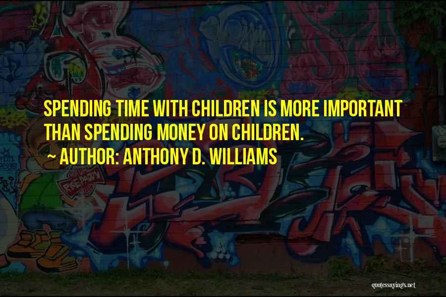 Anthony D. Williams Quotes: Spending Time With Children Is More Important Than Spending Money On Children.