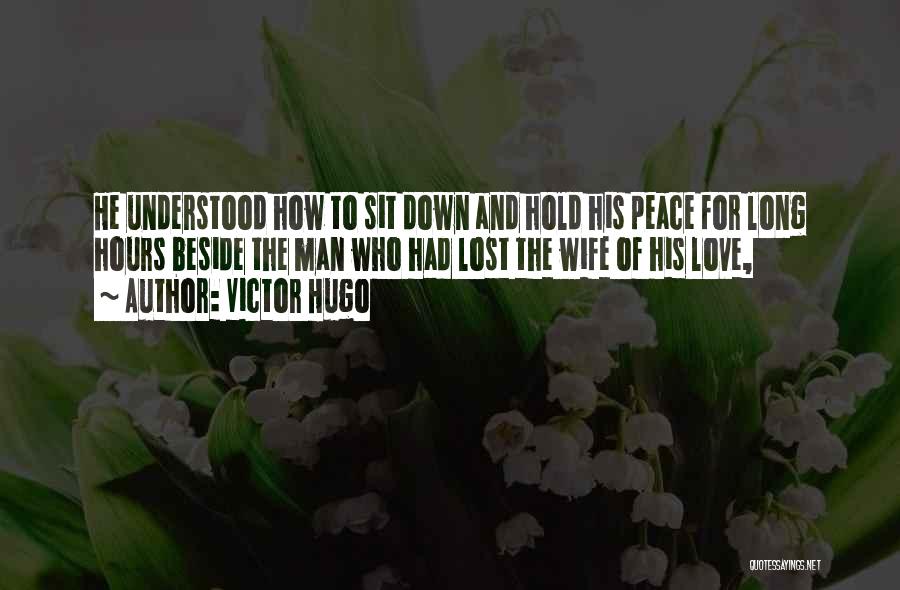 Victor Hugo Quotes: He Understood How To Sit Down And Hold His Peace For Long Hours Beside The Man Who Had Lost The