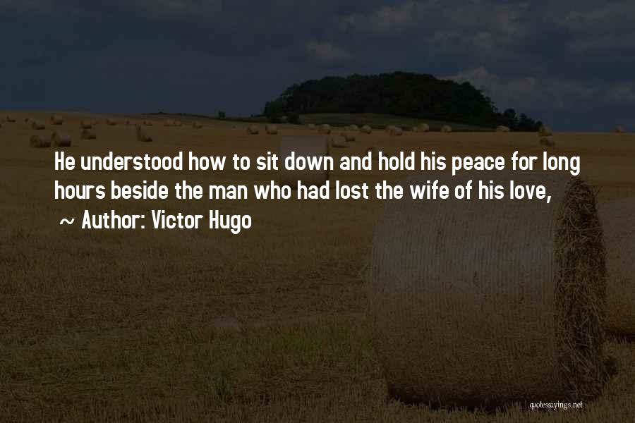 Victor Hugo Quotes: He Understood How To Sit Down And Hold His Peace For Long Hours Beside The Man Who Had Lost The