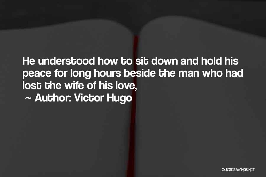 Victor Hugo Quotes: He Understood How To Sit Down And Hold His Peace For Long Hours Beside The Man Who Had Lost The