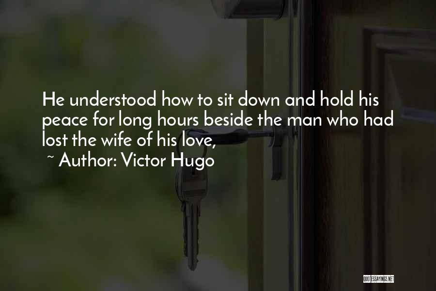 Victor Hugo Quotes: He Understood How To Sit Down And Hold His Peace For Long Hours Beside The Man Who Had Lost The