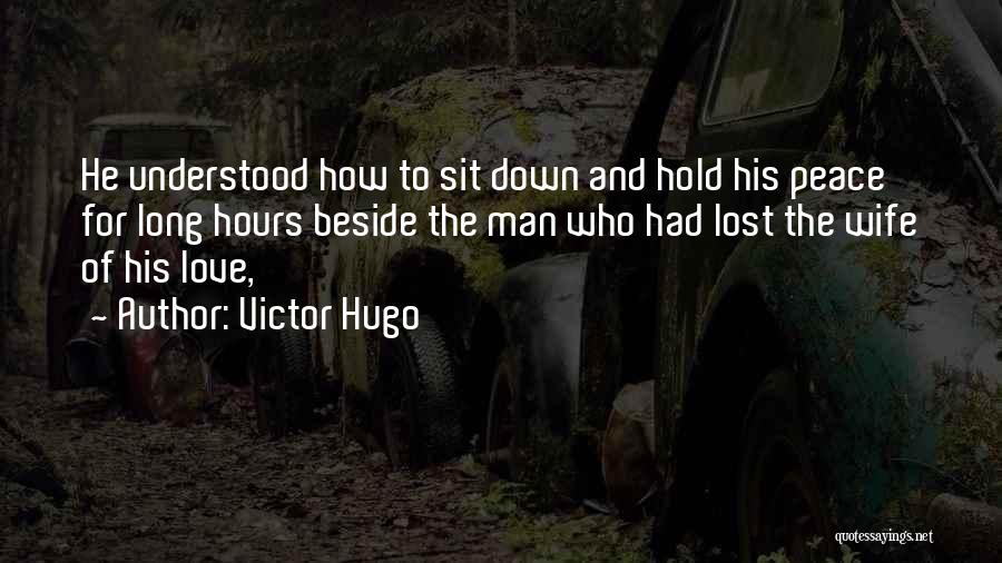 Victor Hugo Quotes: He Understood How To Sit Down And Hold His Peace For Long Hours Beside The Man Who Had Lost The