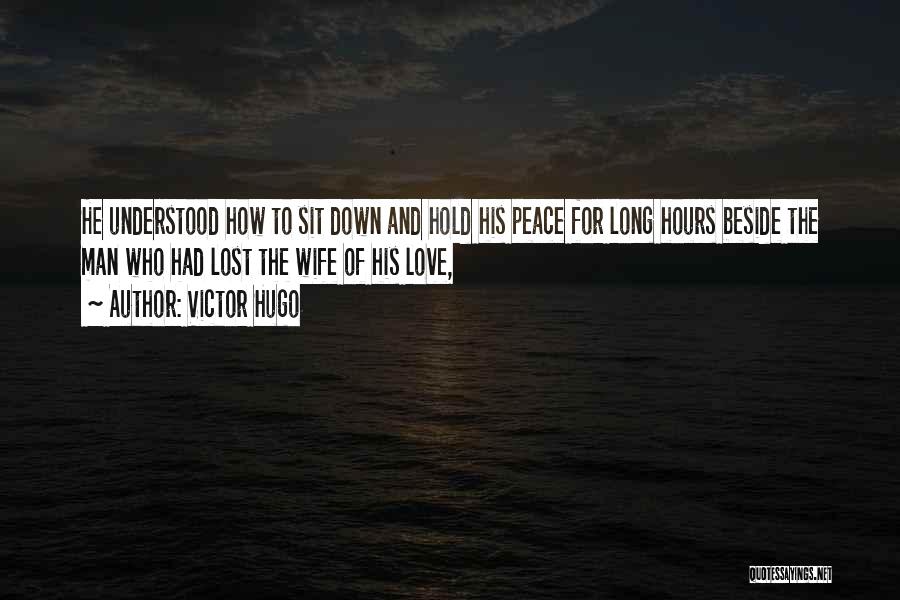 Victor Hugo Quotes: He Understood How To Sit Down And Hold His Peace For Long Hours Beside The Man Who Had Lost The