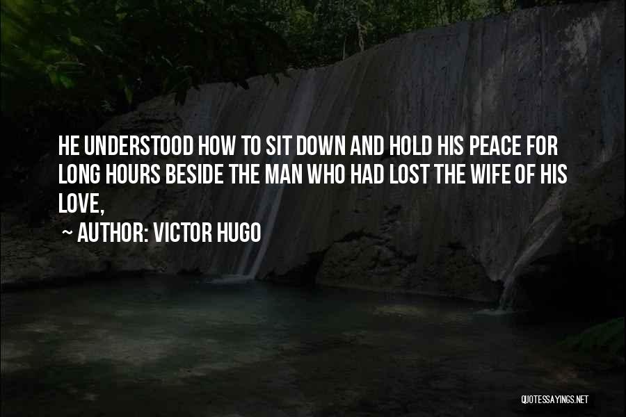 Victor Hugo Quotes: He Understood How To Sit Down And Hold His Peace For Long Hours Beside The Man Who Had Lost The