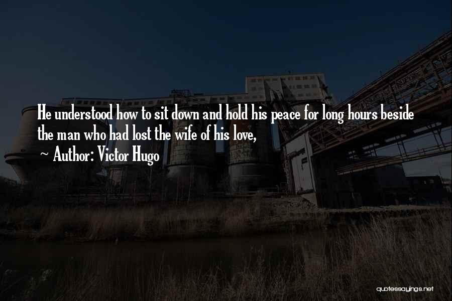 Victor Hugo Quotes: He Understood How To Sit Down And Hold His Peace For Long Hours Beside The Man Who Had Lost The