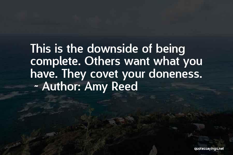 Amy Reed Quotes: This Is The Downside Of Being Complete. Others Want What You Have. They Covet Your Doneness.