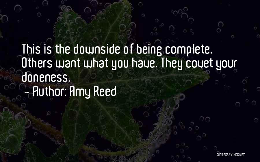 Amy Reed Quotes: This Is The Downside Of Being Complete. Others Want What You Have. They Covet Your Doneness.