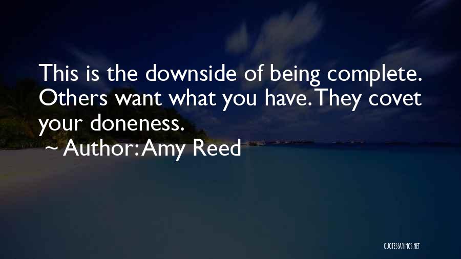 Amy Reed Quotes: This Is The Downside Of Being Complete. Others Want What You Have. They Covet Your Doneness.