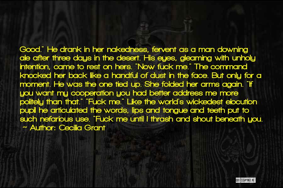 Cecilia Grant Quotes: Good. He Drank In Her Nakedness, Fervent As A Man Downing Ale After Three Days In The Desert. His Eyes,