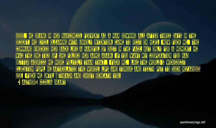 Cecilia Grant Quotes: Good. He Drank In Her Nakedness, Fervent As A Man Downing Ale After Three Days In The Desert. His Eyes,