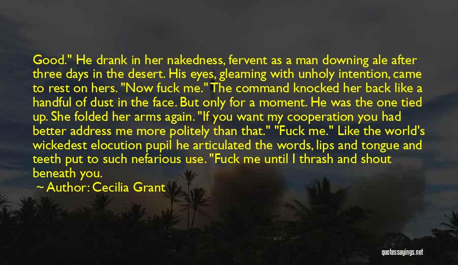 Cecilia Grant Quotes: Good. He Drank In Her Nakedness, Fervent As A Man Downing Ale After Three Days In The Desert. His Eyes,