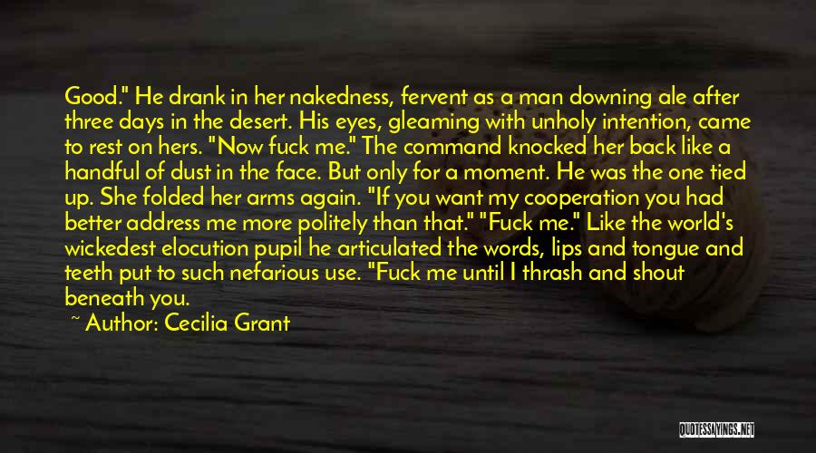 Cecilia Grant Quotes: Good. He Drank In Her Nakedness, Fervent As A Man Downing Ale After Three Days In The Desert. His Eyes,