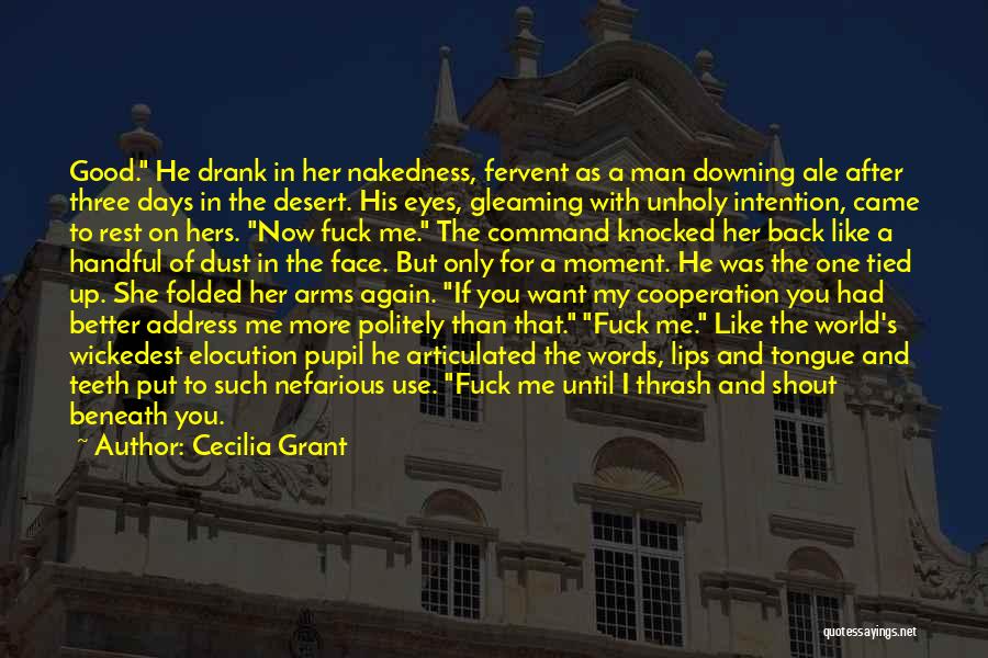 Cecilia Grant Quotes: Good. He Drank In Her Nakedness, Fervent As A Man Downing Ale After Three Days In The Desert. His Eyes,