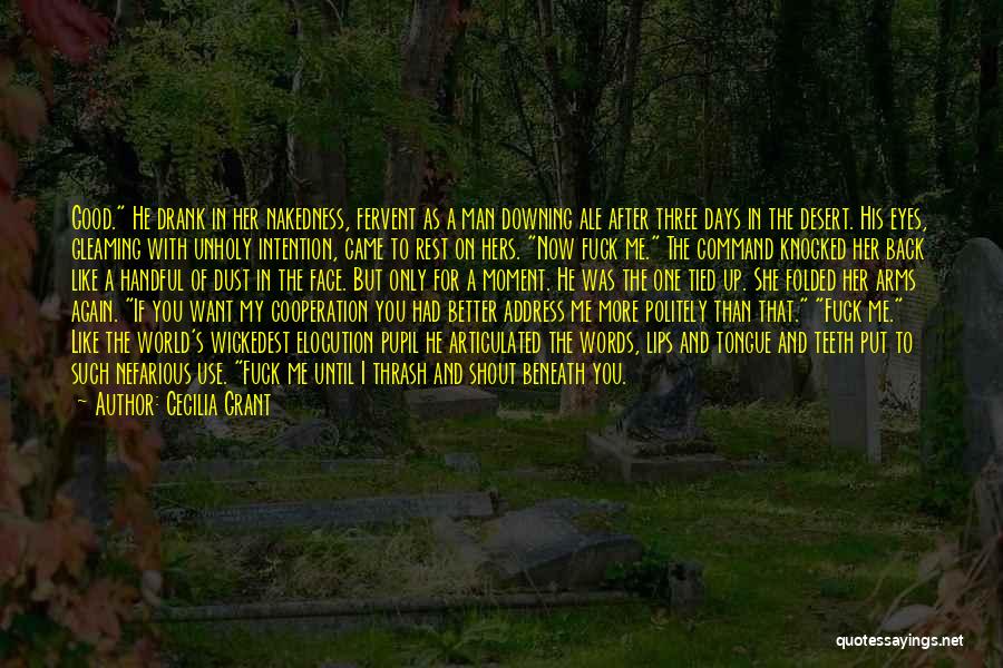 Cecilia Grant Quotes: Good. He Drank In Her Nakedness, Fervent As A Man Downing Ale After Three Days In The Desert. His Eyes,