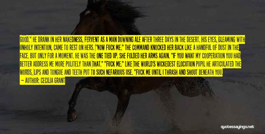 Cecilia Grant Quotes: Good. He Drank In Her Nakedness, Fervent As A Man Downing Ale After Three Days In The Desert. His Eyes,