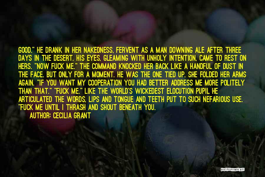 Cecilia Grant Quotes: Good. He Drank In Her Nakedness, Fervent As A Man Downing Ale After Three Days In The Desert. His Eyes,