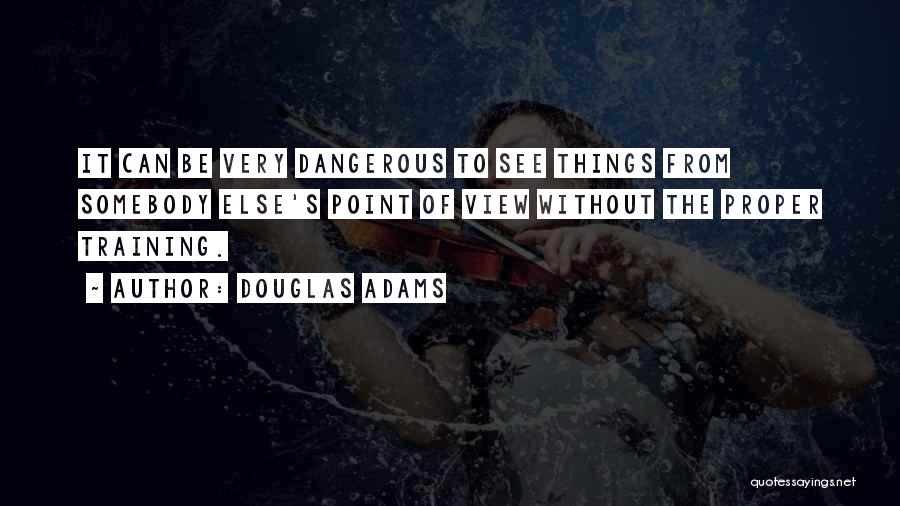 Douglas Adams Quotes: It Can Be Very Dangerous To See Things From Somebody Else's Point Of View Without The Proper Training.