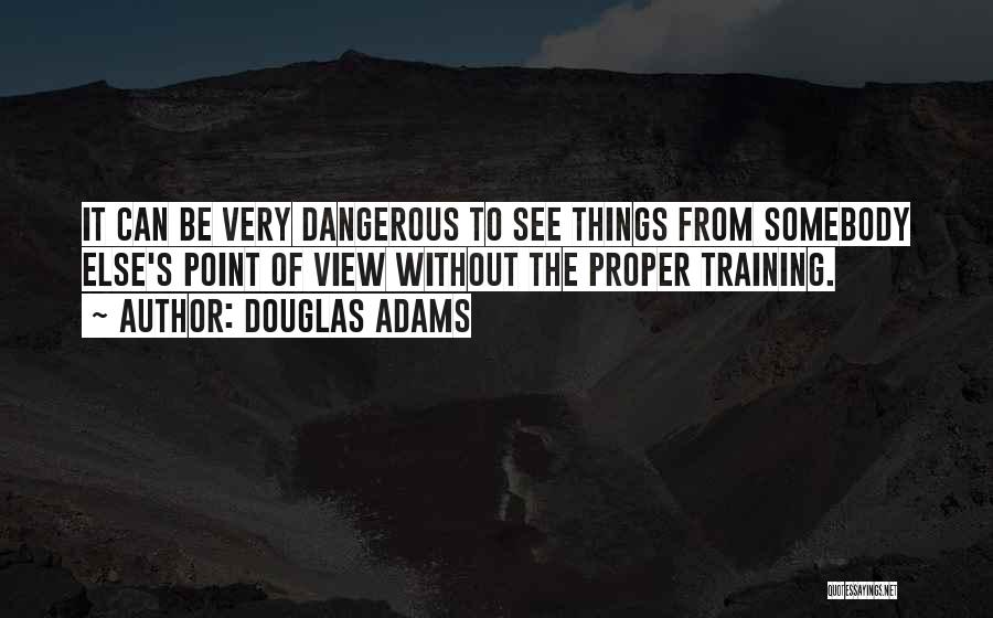 Douglas Adams Quotes: It Can Be Very Dangerous To See Things From Somebody Else's Point Of View Without The Proper Training.