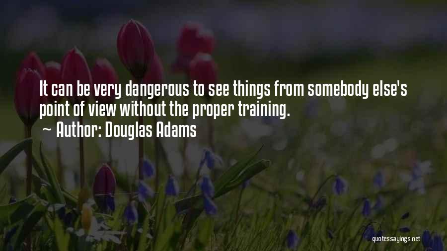 Douglas Adams Quotes: It Can Be Very Dangerous To See Things From Somebody Else's Point Of View Without The Proper Training.