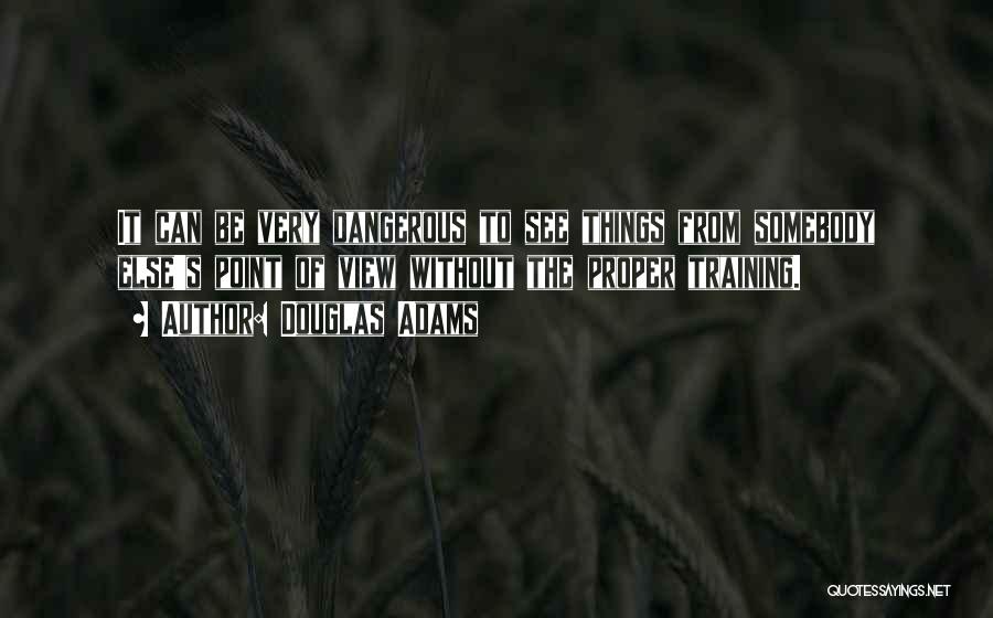 Douglas Adams Quotes: It Can Be Very Dangerous To See Things From Somebody Else's Point Of View Without The Proper Training.