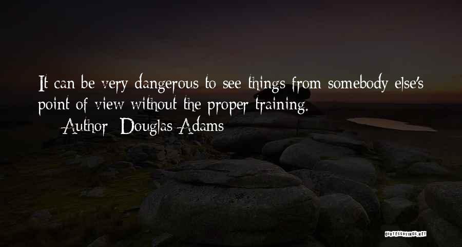Douglas Adams Quotes: It Can Be Very Dangerous To See Things From Somebody Else's Point Of View Without The Proper Training.