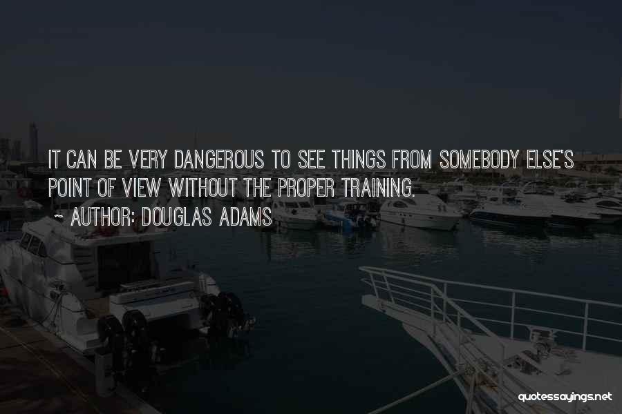 Douglas Adams Quotes: It Can Be Very Dangerous To See Things From Somebody Else's Point Of View Without The Proper Training.
