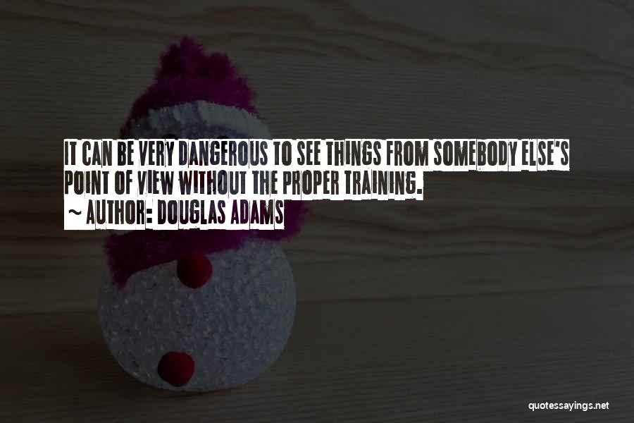 Douglas Adams Quotes: It Can Be Very Dangerous To See Things From Somebody Else's Point Of View Without The Proper Training.