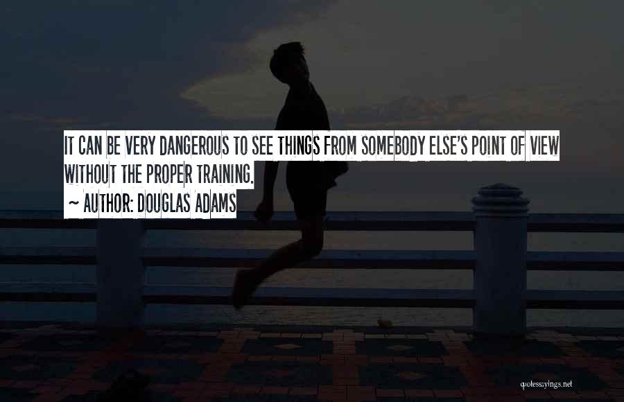 Douglas Adams Quotes: It Can Be Very Dangerous To See Things From Somebody Else's Point Of View Without The Proper Training.