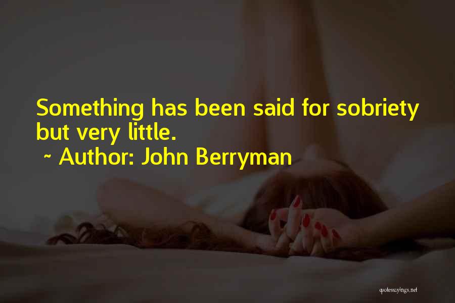 John Berryman Quotes: Something Has Been Said For Sobriety But Very Little.